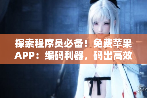 探索程序员必备!免费苹果APP:编码利器,码出高效! 探索程序员必备!免费苹果APP:编码利器,码出高效!