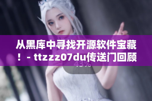 从黑库中寻找开源软件宝藏！- ttzzz07du传送门回顾