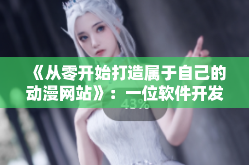 《从零开始打造属于自己的动漫网站》:一位软件开发者的实用经验分享 《从零开始打造属于自己的动漫网站》:一位软件开发者的实用经验分享