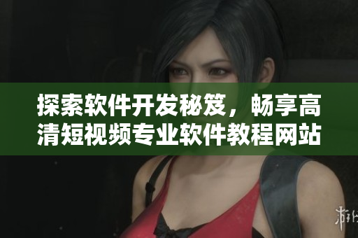 探索软件开发秘笈,畅享高清短视频专业软件教程网站推荐 探索软件开发秘笈,畅享高清短视频专业软件教程网站推荐