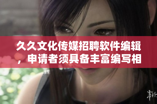 久久文化传媒招聘软件编辑,申请者须具备丰富编写相关软件文章经验 久久文化传媒招聘软件编辑,申请者须具备丰富编写相关软件文章经验
