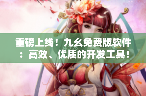 重磅上线!九幺免费版软件:高效、优质的开发工具! 重磅上线!九幺免费版软件:高效、优质的开发工具!