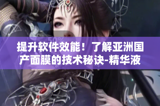 提升软件效能!了解亚洲国产面膜的技术秘诀-精华液护肤 提升软件效能!了解亚洲国产面膜的技术秘诀-精华液护肤