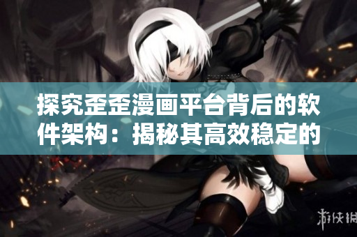 探究歪歪漫画平台背后的软件架构:揭秘其高效稳定的技术实现 探究歪歪漫画平台背后的软件架构:揭秘其高效稳定的技术实现