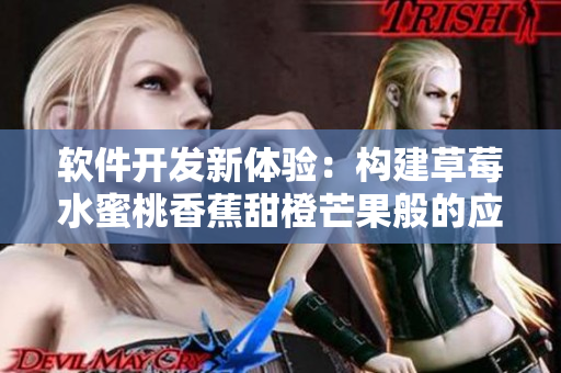 软件开发新体验:构建草莓水蜜桃香蕉甜橙芒果般的应用程序! 软件开发新体验:构建草莓水蜜桃香蕉甜橙芒果般的应用程序!
