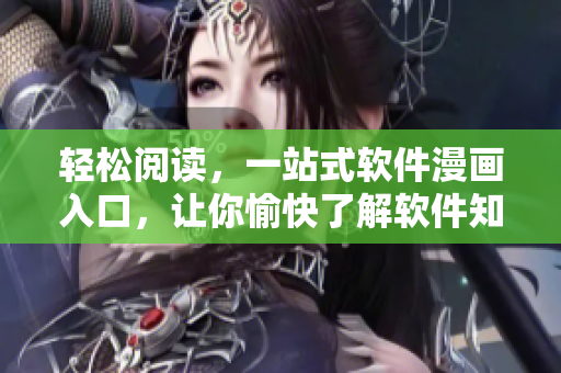 轻松阅读,一站式软件漫画入口,让你愉快了解软件知识 轻松阅读,一站式软件漫画入口,让你愉快了解软件知识