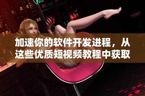 加速你的软件开发进程，从这些优质短视频教程中获取灵感！