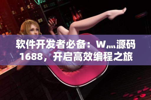 软件开发者必备:W灬源码1688,开启高效编程之旅! 软件开发者必备:W灬源码1688,开启高效编程之旅!