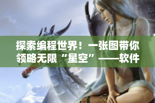 探索编程世界!一张图带你领略无限“星空”——软件MV介绍 探索编程世界!一张图带你领略无限“星空”——软件MV介绍