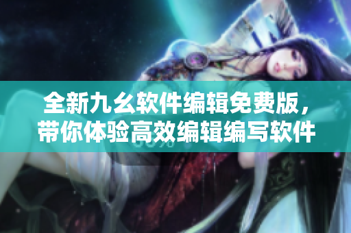 全新九幺软件编辑免费版,带你体验高效编辑编写软件教程 全新九幺软件编辑免费版,带你体验高效编辑编写软件教程