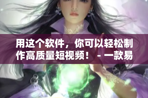 用这个软件，你可以轻松制作高质量短视频！ - 一款易用的短视频编辑器