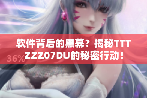 软件背后的黑幕?揭秘TTTZZZ07DU的秘密行动! 软件背后的黑幕?揭秘TTTZZZ07DU的秘密行动!