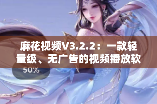 麻花视频V3.2.2:一款轻量级、无广告的视频播放软件 麻花视频V3.2.2:一款轻量级、无广告的视频播放软件