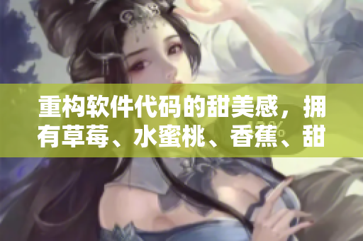 重构软件代码的甜美感,拥有草莓、水蜜桃、香蕉、甜橙和芒果的风味 重构软件代码的甜美感,拥有草莓、水蜜桃、香蕉、甜橙和芒果的风味