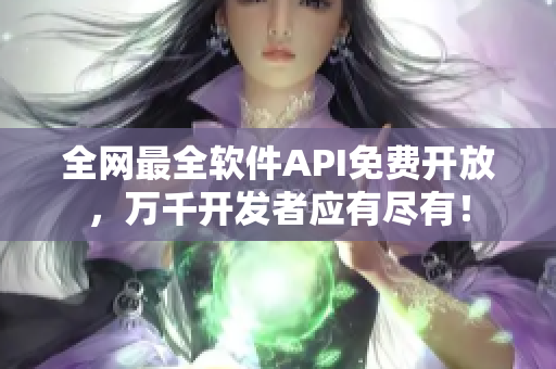 全网最全软件API免费开放,万千开发者应有尽有! 全网最全软件API免费开放,万千开发者应有尽有!
