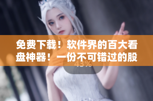 免费下载!软件界的百大看盘神器!一份不可错过的股市行情软件导购! 免费下载!软件界的百大看盘神器!一份不可错过的股市行情软件导购!