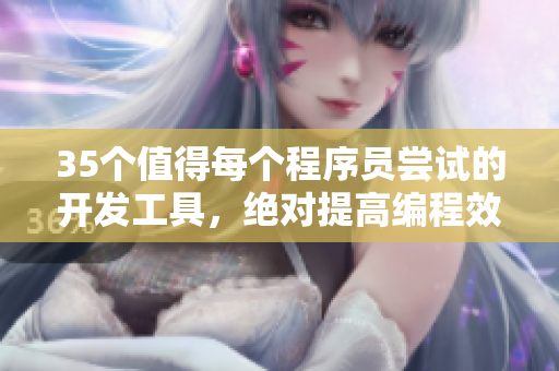 35个值得每个程序员尝试的开发工具,绝对提高编程效率! 35个值得每个程序员尝试的开发工具,绝对提高编程效率!