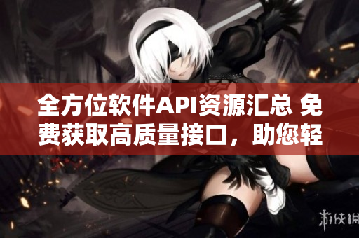 全方位软件API资源汇总 免费获取高质量接口,助您轻松开发创新应用! 全方位软件API资源汇总 免费获取高质量接口,助您轻松开发创新应用!
