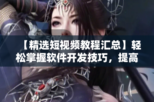 【精选短视频教程汇总】轻松掌握软件开发技巧,提高编程水平! 【精选短视频教程汇总】轻松掌握软件开发技巧,提高编程水平!