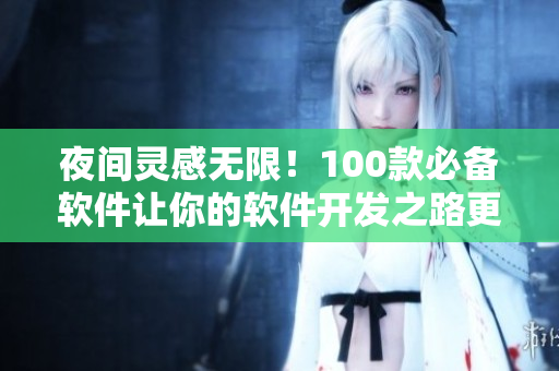 夜间灵感无限!100款必备软件让你的软件开发之路更加顺畅! 夜间灵感无限!100款必备软件让你的软件开发之路更加顺畅!