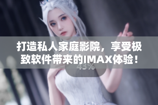 打造私人家庭影院,享受极致软件带来的IMAX体验! 打造私人家庭影院,享受极致软件带来的IMAX体验!