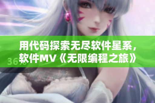 用代码探索无尽软件星系,软件MV《无限编程之旅》强势登场! 用代码探索无尽软件星系,软件MV《无限编程之旅》强势登场!