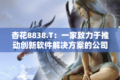 杏花8838.T：一家致力于推动创新软件解决方案的公司