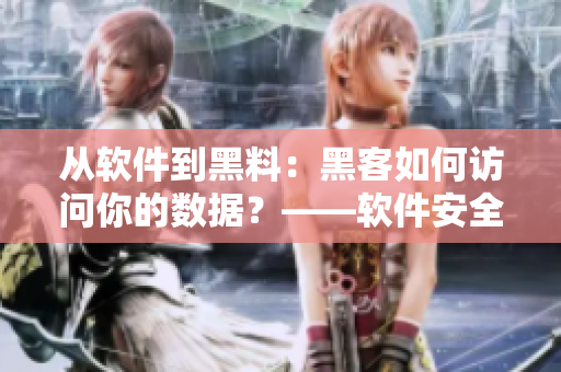 从软件到黑料:黑客如何访问你的数据?——软件安全隐患揭秘 从软件到黑料:黑客如何访问你的数据?——软件安全隐患揭秘