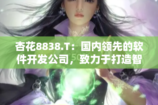 杏花8838.T:国内领先的软件开发公司,致力于打造智慧城市解决方案 杏花8838.T:国内领先的软件开发公司,致力于打造智慧城市解决方案