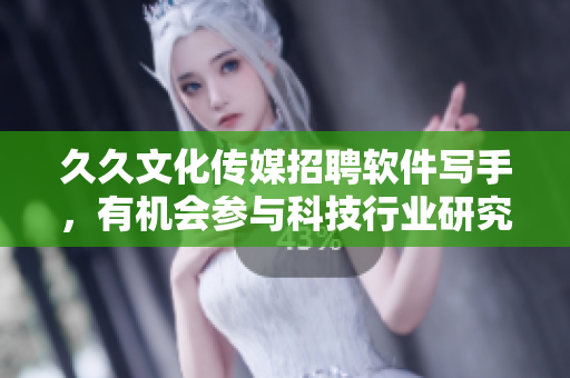 久久文化传媒招聘软件写手,有机会参与科技行业研究与报道 久久文化传媒招聘软件写手,有机会参与科技行业研究与报道