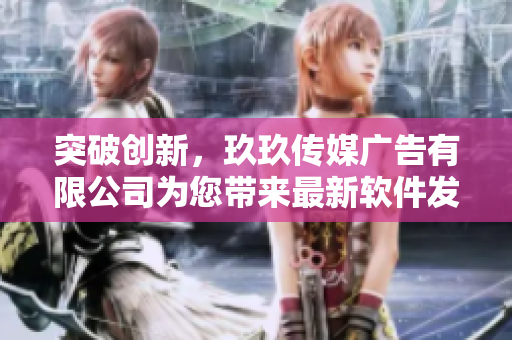 突破创新,玖玖传媒广告有限公司为您带来最新软件发展趋势 突破创新,玖玖传媒广告有限公司为您带来最新软件发展趋势