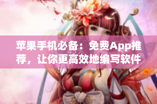苹果手机必备:免费App推荐,让你更高效地编写软件! 苹果手机必备:免费App推荐,让你更高效地编写软件!