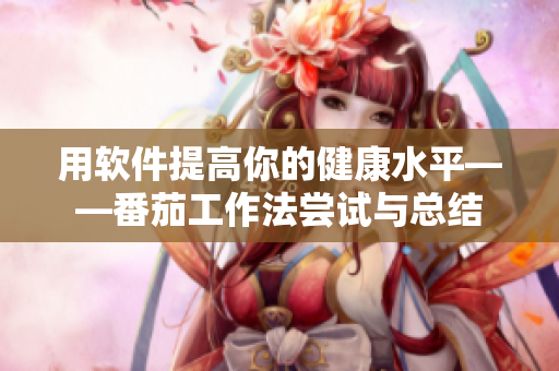 用软件提高你的健康水平——番茄工作法尝试与总结 用软件提高你的健康水平——番茄工作法尝试与总结