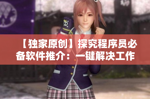 【独家原创】探究程序员必备软件推介:一键解决工作难题! 【独家原创】探究程序员必备软件推介:一键解决工作难题!