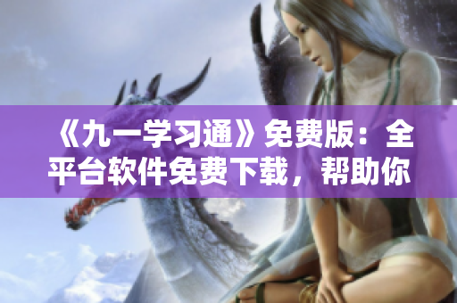《九一学习通》免费版:全平台软件免费下载,帮助你快速提升IT技能! 《九一学习通》免费版:全平台软件免费下载,帮助你快速提升IT技能!