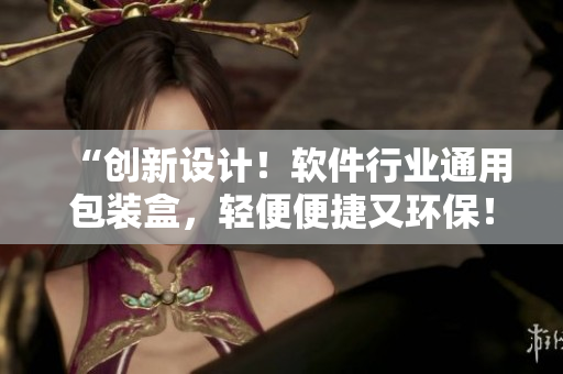 “创新设计!软件行业通用包装盒,轻便便捷又环保!” “创新设计!软件行业通用包装盒,轻便便捷又环保!”