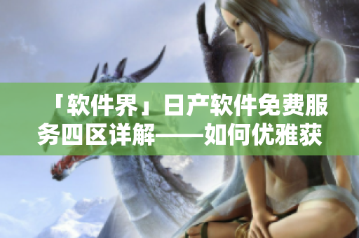 「软件界」日产软件免费服务四区详解——如何优雅获取最新软件资源