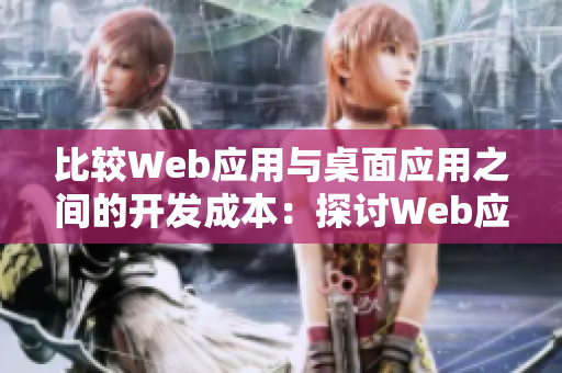 比较Web应用与桌面应用之间的开发成本：探讨Web应用的优势