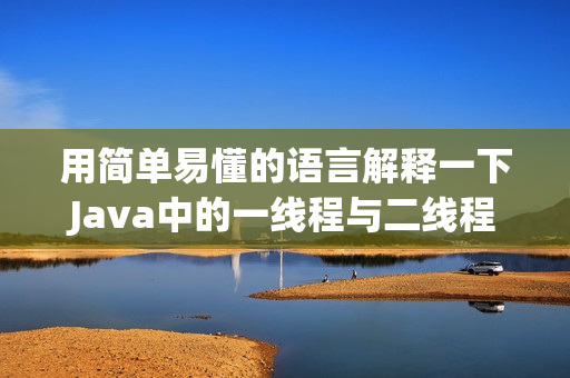 用简单易懂的语言解释一下Java中的一线程与二线程之间的区别