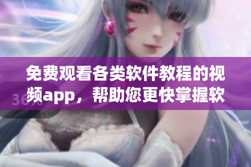 免费观看各类软件教程的视频app,帮助您更快掌握软件技巧 免费观看各类软件教程的视频app,帮助您更快掌握软件技巧
