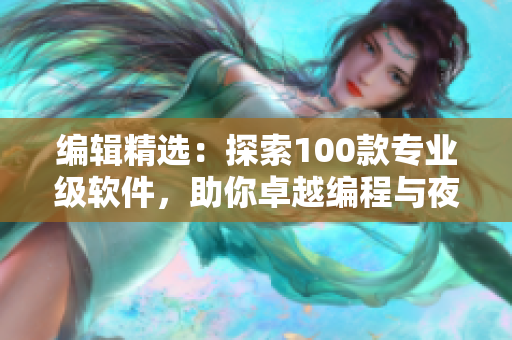 编辑精选:探索100款专业级软件,助你卓越编程与夜间工作 编辑精选:探索100款专业级软件,助你卓越编程与夜间工作