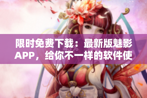 限时免费下载:最新版魅影APP,给你不一样的软件使用体验! 限时免费下载:最新版魅影APP,给你不一样的软件使用体验!