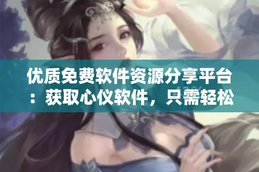 优质免费软件资源分享平台:获取心仪软件,只需轻松几步 优质免费软件资源分享平台:获取心仪软件,只需轻松几步