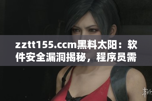 zztt155.ccm黑料太阳:软件安全漏洞揭秘,程序员需多加警惕 zztt155.ccm黑料太阳:软件安全漏洞揭秘,程序员需多加警惕