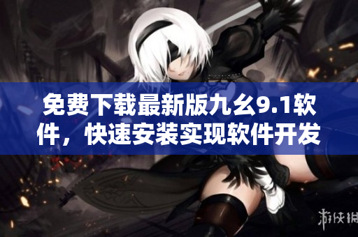 免费下载最新版九幺9.1软件,快速安装实现软件开发与编程需求 免费下载最新版九幺9.1软件,快速安装实现软件开发与编程需求