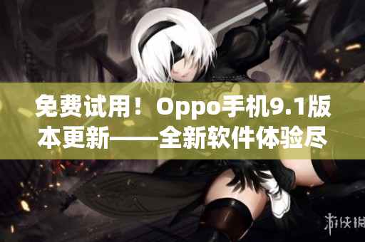 免费试用！Oppo手机9.1版本更新——全新软件体验尽在掌握