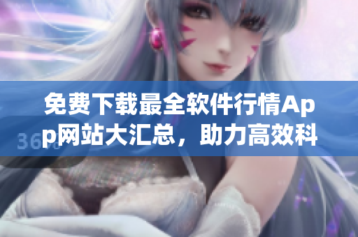 免费下载最全软件行情App网站大汇总,助力高效科技生活! 免费下载最全软件行情App网站大汇总,助力高效科技生活!