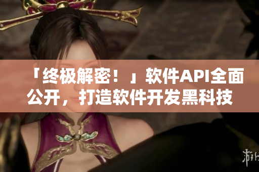 「终极解密!」软件API全面公开,打造软件开发黑科技! 「终极解密!」软件API全面公开,打造软件开发黑科技!