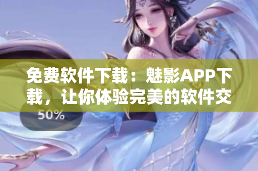 免费软件下载：魅影APP下载，让你体验完美的软件交互体验