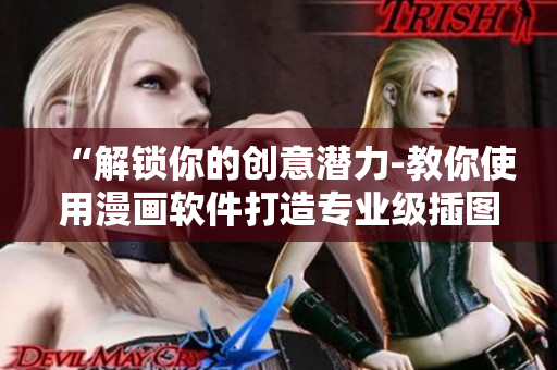 “解锁你的创意潜力-教你使用漫画软件打造专业级插图作品” “解锁你的创意潜力-教你使用漫画软件打造专业级插图作品”